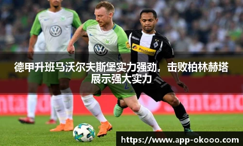 德甲升班马沃尔夫斯堡实力强劲，击败柏林赫塔展示强大实力