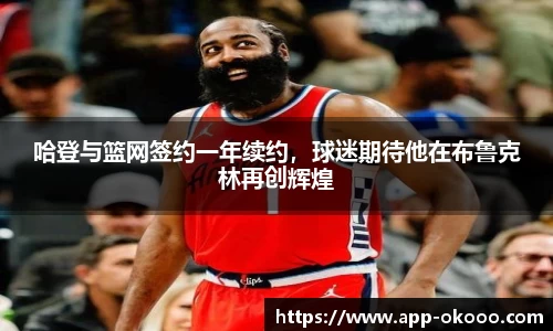 哈登与篮网签约一年续约，球迷期待他在布鲁克林再创辉煌