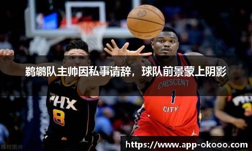 鹈鹕队主帅因私事请辞，球队前景蒙上阴影
