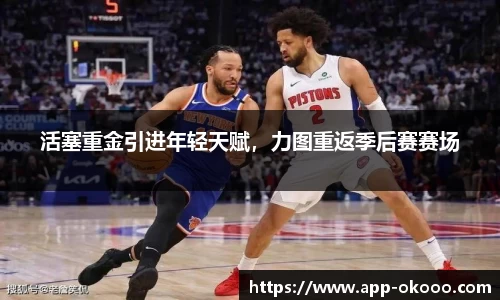 活塞重金引进年轻天赋，力图重返季后赛赛场