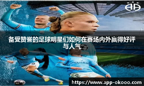 备受赞誉的足球明星们如何在赛场内外赢得好评与人气