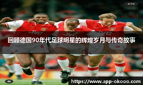 回顾德国90年代足球明星的辉煌岁月与传奇故事